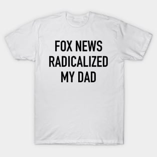 Fox News Radicalized My Dad (black text) T-Shirt